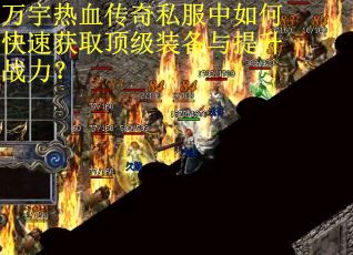 万宇热血传奇私服中如何快速获取顶级装备与提升战力? 万宇热血传奇私服中如何快速获取顶级装备与提升战力?
