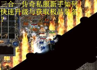 三合一传奇私服新手如何快速升级与获取极品装备? 三合一传奇私服新手如何快速升级与获取极品装备?