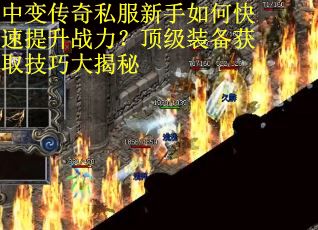 中变传奇私服新手如何快速提升战力？顶级装备获取技巧大揭秘