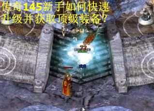 传奇145新手如何快速升级并获取顶级装备？