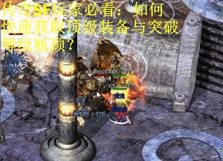 传奇SF玩家必看：如何快速获取顶级装备与突破等级瓶颈？