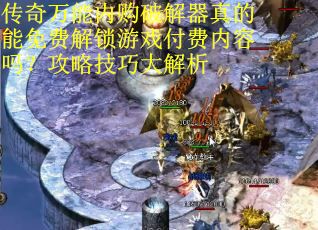 传奇万能内购破解器真的能免费解锁游戏付费内容吗？攻略技巧大解析