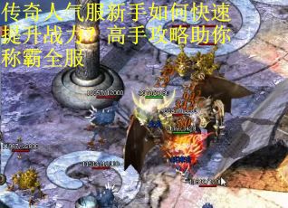 传奇人气服新手如何快速提升战力？高手攻略助你称霸全服