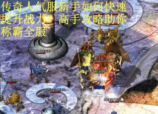 传奇人气服新手如何快速提升战力？高手攻略助你称霸全服