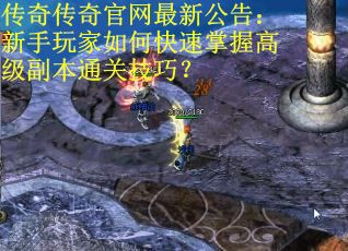 传奇传奇官网最新公告:新手玩家如何快速掌握高级副本通关技巧? 传奇传奇官网最新公告:新手玩家如何快速掌握高级副本通关技巧?