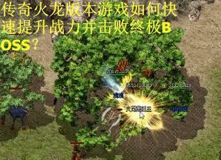 传奇火龙版本游戏如何快速提升战力并击败终极BOSS? 传奇火龙版本游戏如何快速提升战力并击败终极BOSS?