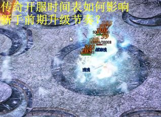 传奇开服时间表如何影响新手前期升级节奏? 传奇开服时间表如何影响新手前期升级节奏?