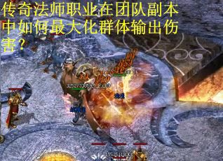 传奇法师职业在团队副本中如何最大化群体输出伤害？