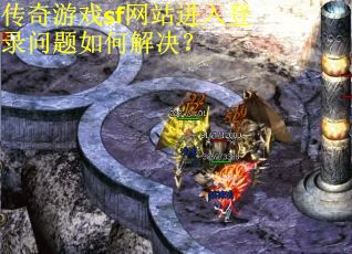 传奇游戏sf网站进入登录问题如何解决？