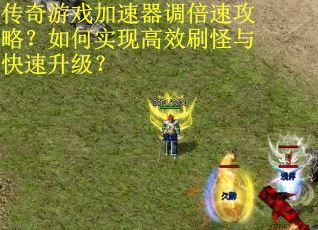 传奇游戏加速器调倍速攻略？如何实现高效刷怪与快速升级？