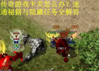 传奇游戏卡关怎么办?速通秘籍与隐藏任务全解答 传奇游戏卡关怎么办?速通秘籍与隐藏任务全解答