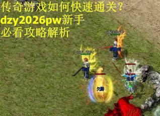 传奇游戏如何快速通关？dzy2026pw新手必看攻略解析