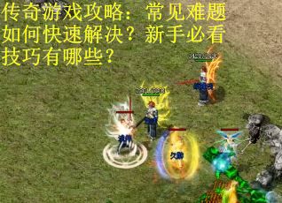 传奇游戏攻略:常见难题如何快速解决?新手必看技巧有哪些? 传奇游戏攻略:常见难题如何快速解决?新手必看技巧有哪些?
