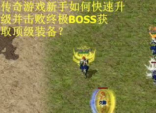传奇游戏新手如何快速升级并击败终极BOSS获取顶级装备? 传奇游戏新手如何快速升级并击败终极BOSS获取顶级装备?