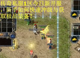 传奇私服1区今日新开服,新手如何快速冲级与获取极品装备? 传奇私服1区今日新开服,新手如何快速冲级与获取极品装备?
