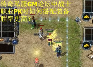 传奇私服GM论坛中战士职业PK时如何搭配装备胜率更高？