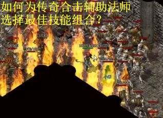 如何为传奇合击辅助法师选择最佳技能组合？