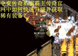中变传奇私服霸主传奇官网中如何快速升级并获取稀有装备？