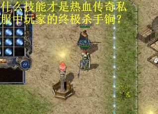 什么技能才是热血传奇私服中玩家的终极杀手锏? 什么技能才是热血传奇私服中玩家的终极杀手锏?