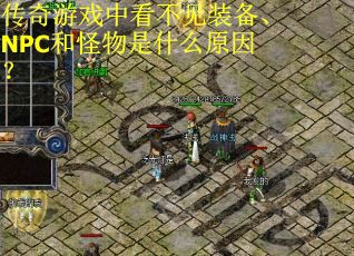 传奇游戏中看不见装备、NPC和怪物是什么原因？