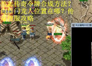 热血传奇令牌合成方法？白日门龙人位置在哪？传奇搜服攻略