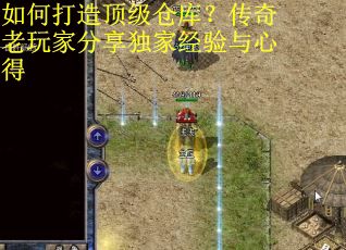 如何打造顶级仓库?传奇老玩家分享独家经验与心得 如何打造顶级仓库?传奇老玩家分享独家经验与心得