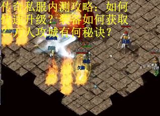 传奇私服内测攻略：如何快速升级？装备如何获取？万人攻城有何秘诀？