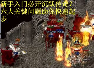 新手入门必开沉默传奇？六大关键问题助你快速起步