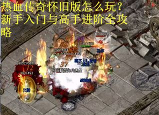 热血传奇怀旧版怎么玩？新手入门与高手进阶全攻略