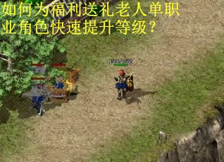 如何为福利送礼老人单职业角色快速提升等级？
