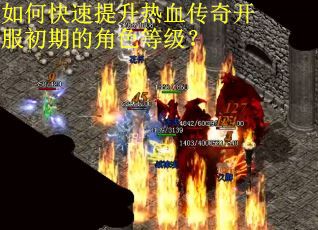如何快速提升热血传奇开服初期的角色等级？
