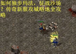 如何独步玛法，征战沙场？传奇新服攻城略地全攻略