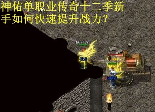 神佑单职业传奇十二季新手如何快速提升战力？